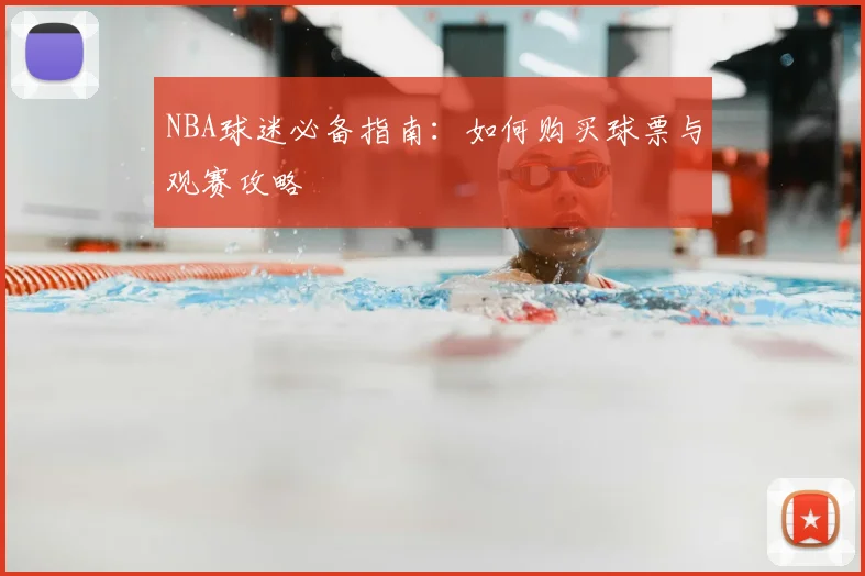 NBA球迷必备指南:如何购买球票与观赛攻略