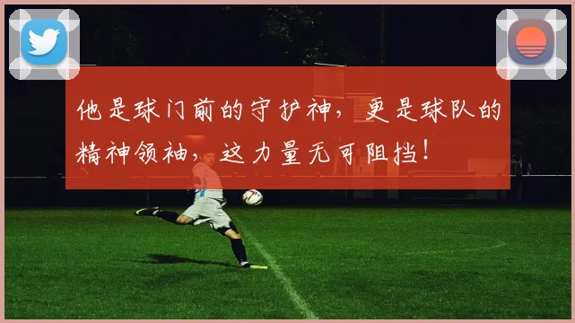 他是球门前的守护神，更是球队的精神领袖，这力量无可阻挡！