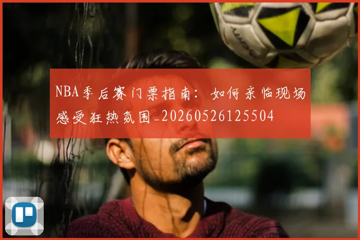 NBA季后赛门票指南：如何亲临现场感受狂热氛围_20260526125504