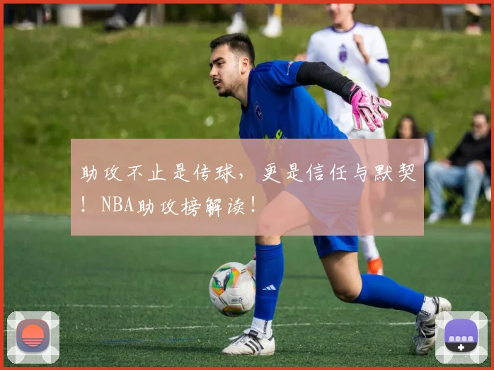 助攻不止是传球，更是信任与默契！NBA助攻榜解读！