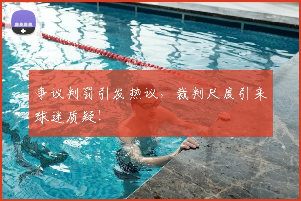争议判罚引发热议，裁判尺度引来球迷质疑！