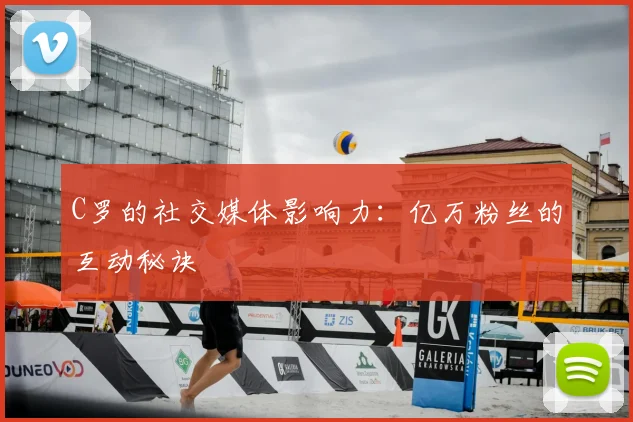 C罗的社交媒体影响力:亿万粉丝的互动秘诀