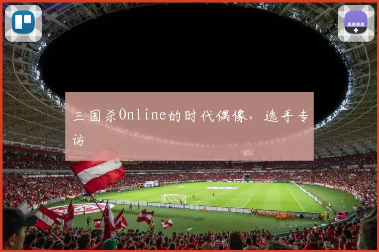 三国杀Online的时代偶像，选手专访