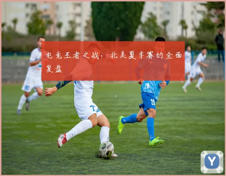 电竞王者之战，北美夏季赛的全面复盘