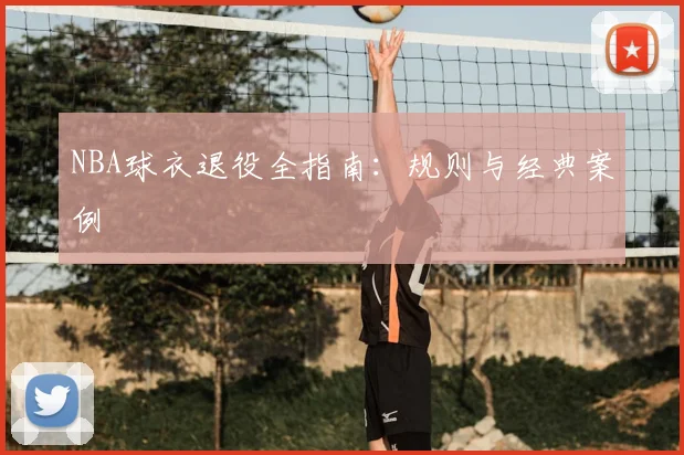 NBA球衣退役全指南:规则与经典案例