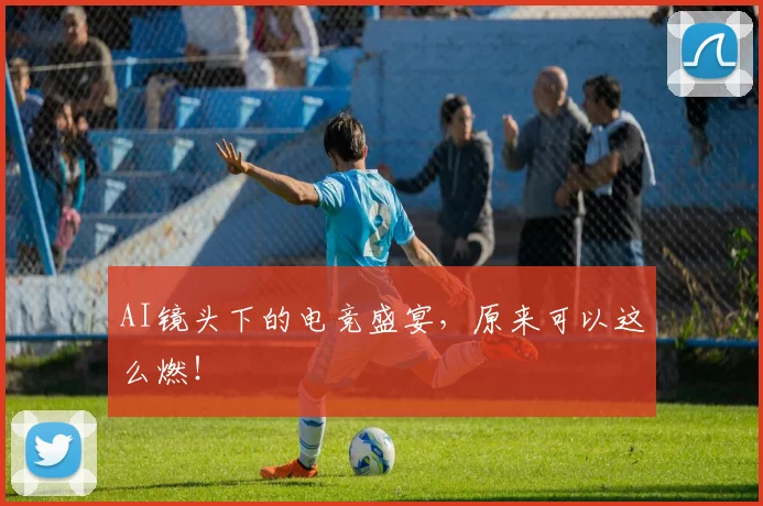 AI镜头下的电竞盛宴，原来可以这么燃！