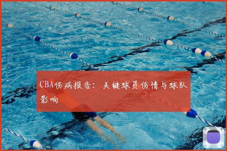 CBA伤病报告：关键球员伤情与球队影响