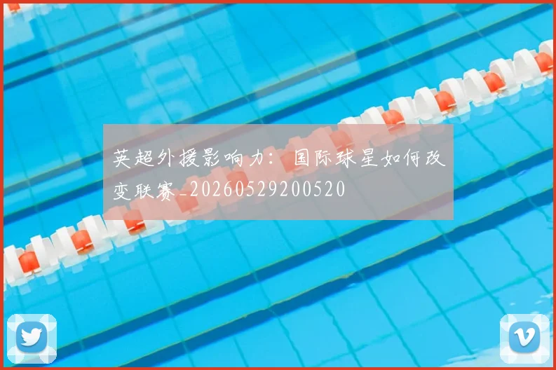 英超外援影响力:国际球星如何改变联赛_20260529200520
