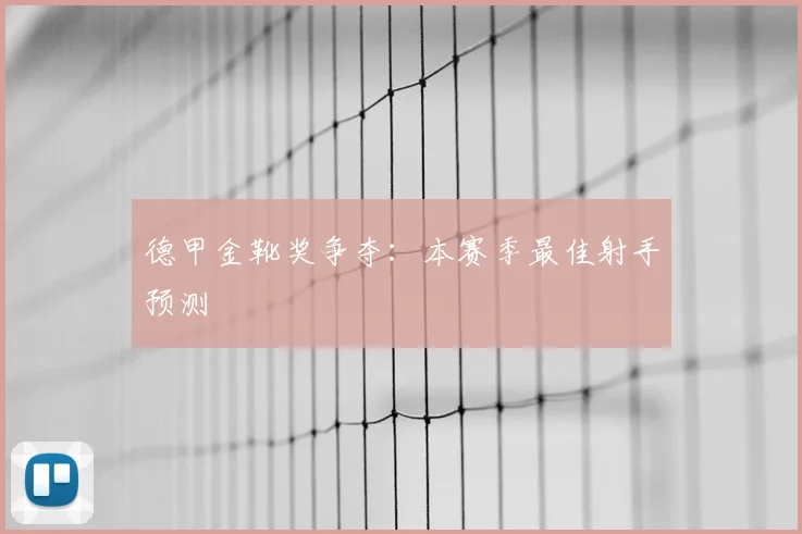 德甲金靴奖争夺：本赛季最佳射手预测