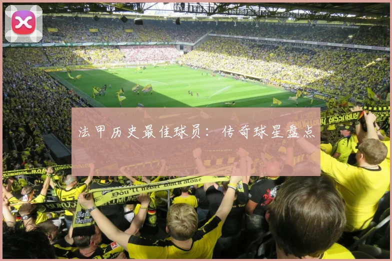 法甲历史最佳球员：传奇球星盘点
