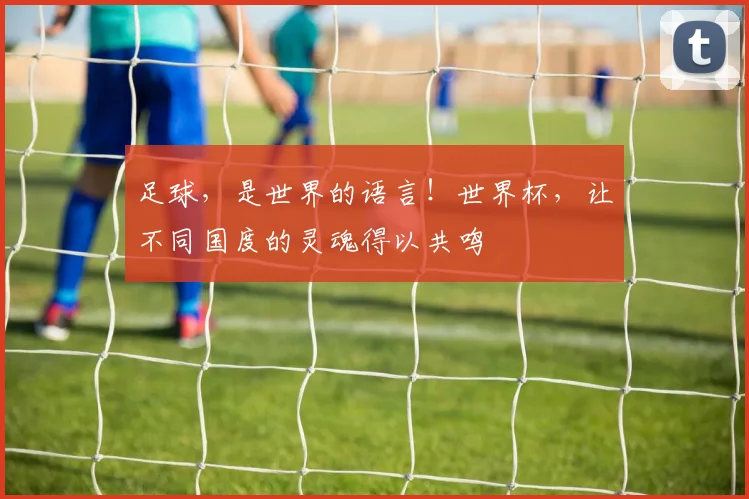 足球,是世界的语言!世界杯,让不同国度的灵魂得以共鸣