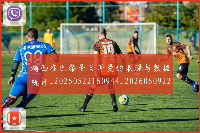 梅西在巴黎圣日耳曼的表现与数据统计_20260522160944_20260609221743