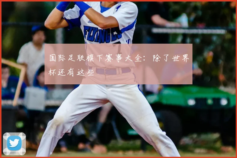 国际足联旗下赛事大全:除了世界杯还有这些