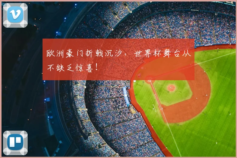 欧洲豪门折戟沉沙，世界杯舞台从不缺乏惊喜！