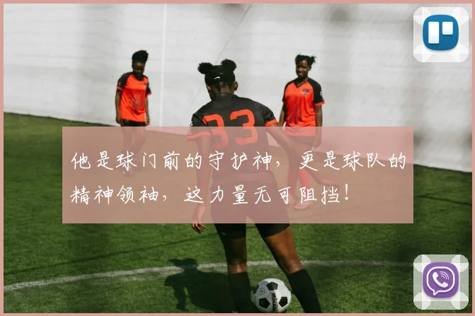 他是球门前的守护神，更是球队的精神领袖，这力量无可阻挡！