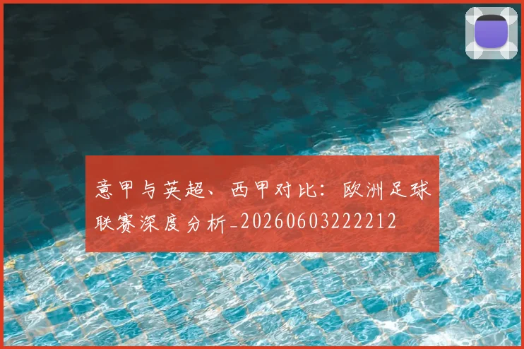 意甲与英超、西甲对比:欧洲足球联赛深度分析_20260603222212