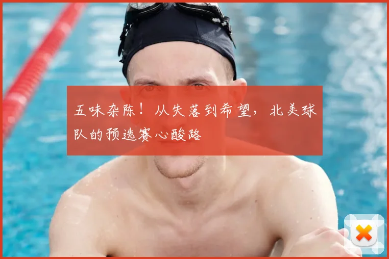 五味杂陈！从失落到希望，北美球队的预选赛心酸路